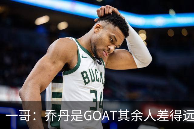 一哥：乔丹是GOAT其余人差得远 第二我选科比因詹姆斯跳投不稳