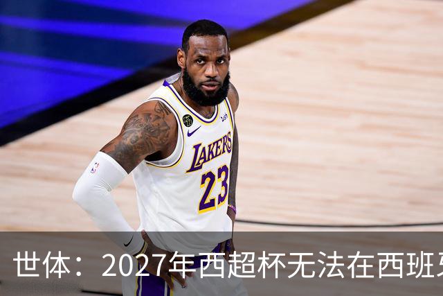 世体：2027年西超杯无法在西班牙本土举办，很可能继续在沙特举办
