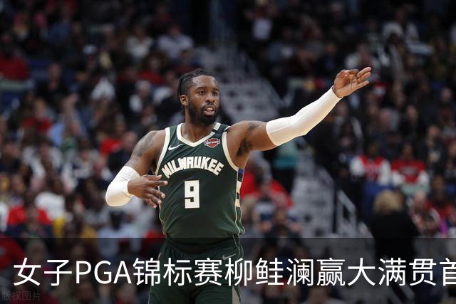 女子PGA锦标赛柳鲑澜赢大满贯首胜 殷若宁张维维T37