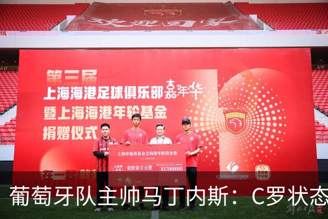 葡萄牙队主帅马丁内斯：C罗状态正佳 全队目标是获胜